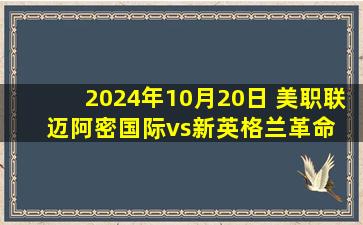 2024年10月20日 美职联 迈阿密国际vs新英格兰革命 全场录像